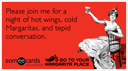 Please join me for a night of hot wings, cold Margaritas, and tepid conversation