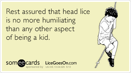 Rest assured that head lice is no more humiliating than every other aspect of being a kid.