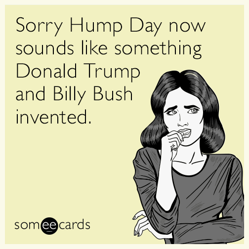 Sorry Hump Day now sounds like something Donald Trump and Billy Bush invented.
