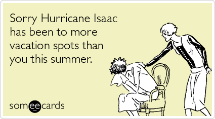 Sorry Hurricane Isaac has been to more vacation spots than you this summer.