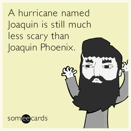 A hurricane named Joaquin is still much less scary than Joaquin Phoenix.