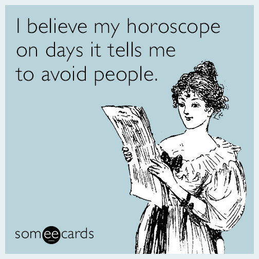 I believe my horoscope on days it tells me to avoid people.