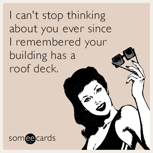I can't stop thinking about you ever since I remembered your building has a roof deck