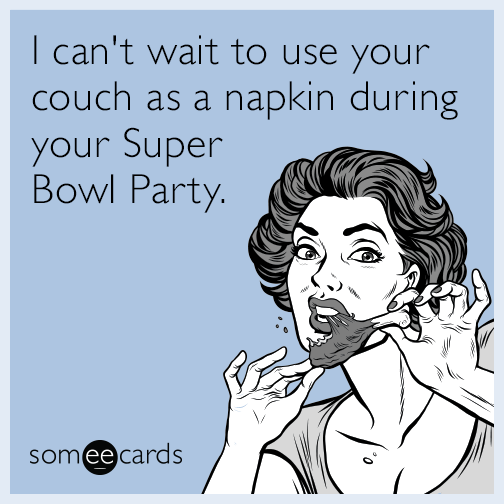 I can't wait to use your couch as a napkin during your Super Bowl Party.