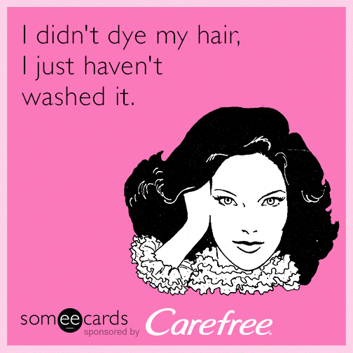 I Didn T Dye My Hair I Just Haven T Washed It Carefree Ecard