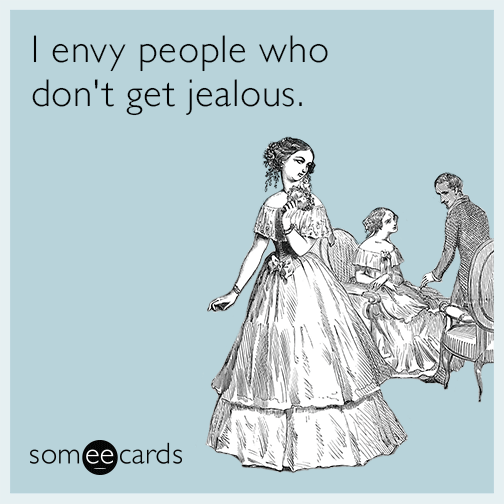 I envy people who don't get jealous.