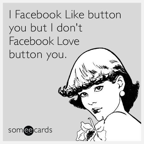 I Facebook Like button you but I don't Facebook Love button you.