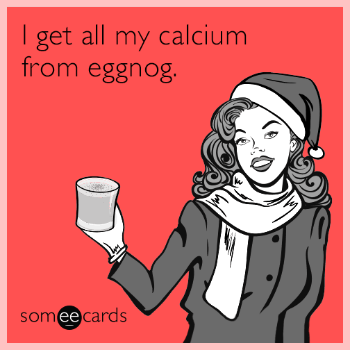 I get all my calcium from eggnog.