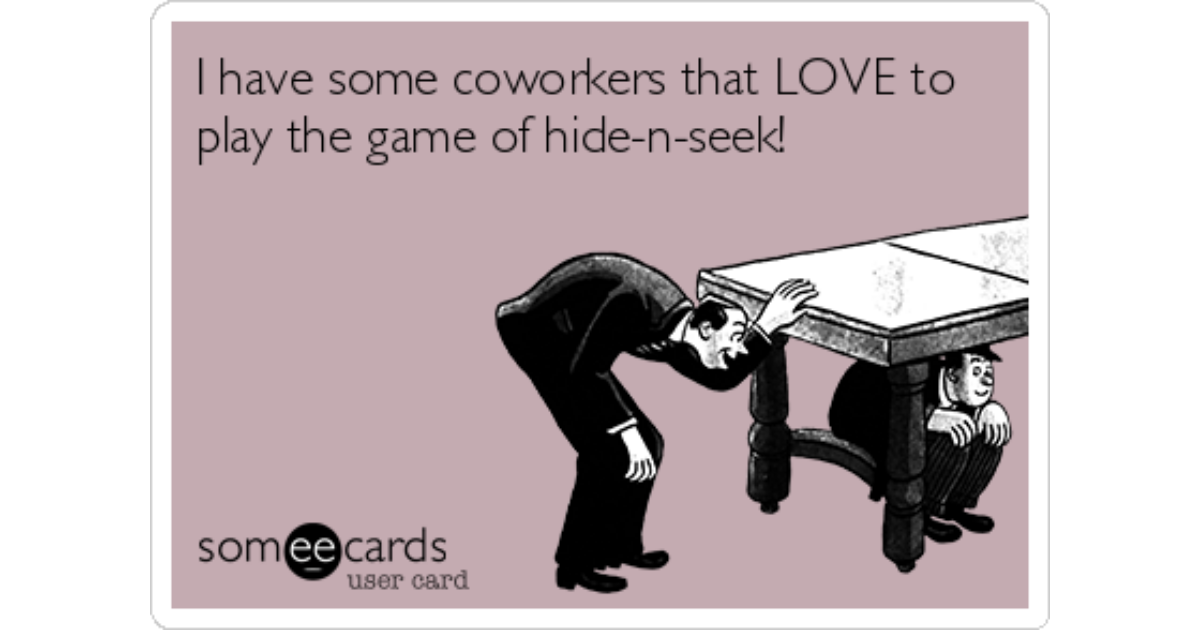 I have some coworkers that LOVE to play the game of hide-n-seek