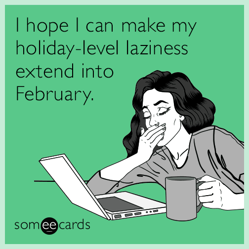 I hope I can make my holiday-level laziness extend into February.