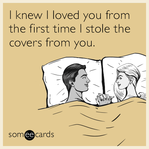 I knew I loved you from the first time I stole the covers from you.