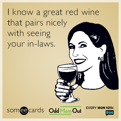 I know a great red wine that pairs nicely with seeing your in-laws.