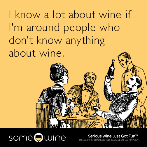 I know a lot about wine if I'm around people who don't know anything about wine.