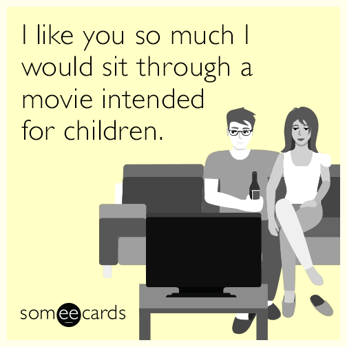 i-like-you-so-much-i-would-sit-through-a-movie-intended-for-children