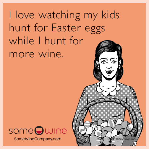 I love watching my kids hunt for Easter eggs while I hunt for more wine.