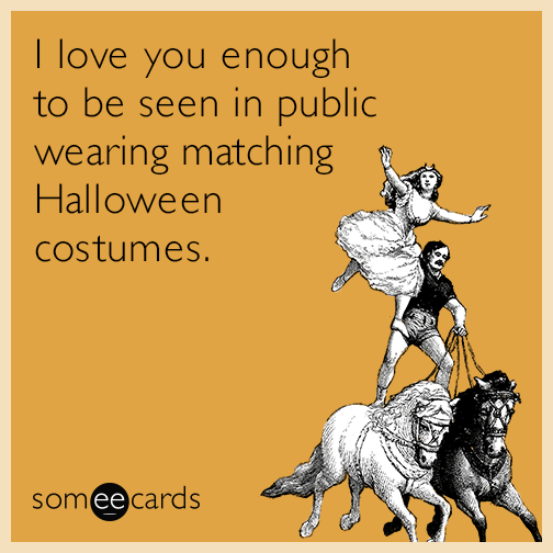 I love you enough to be seen in public wearing matching Halloween costumes
