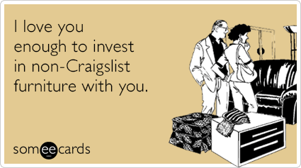 I love you enough to invest in non-Craigslist furniture with you.