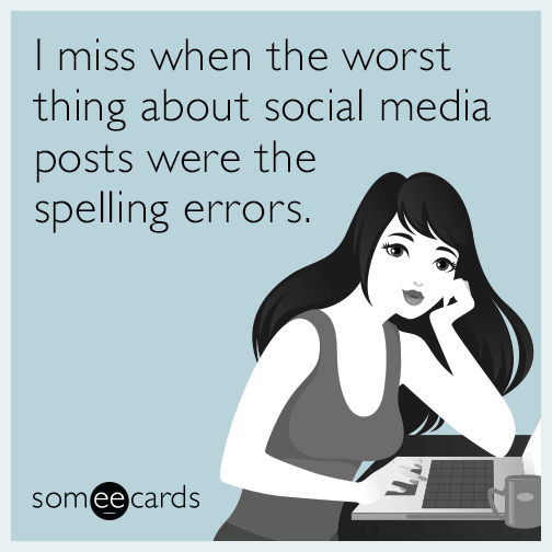 I miss when the worst thing about social media posts were the spelling errors.