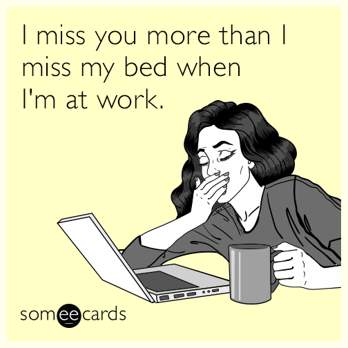 I miss you more than I miss my bed when I'm at work. | Thinking Of You