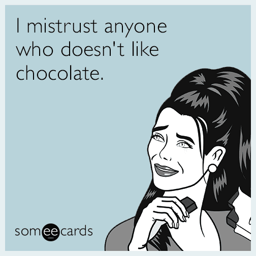 I mistrust anyone who doesn't like chocolate.