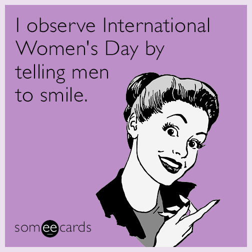I observe International Women's Day by telling men to smile.
