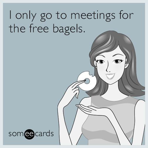 I only go to meetings for the free bagels.