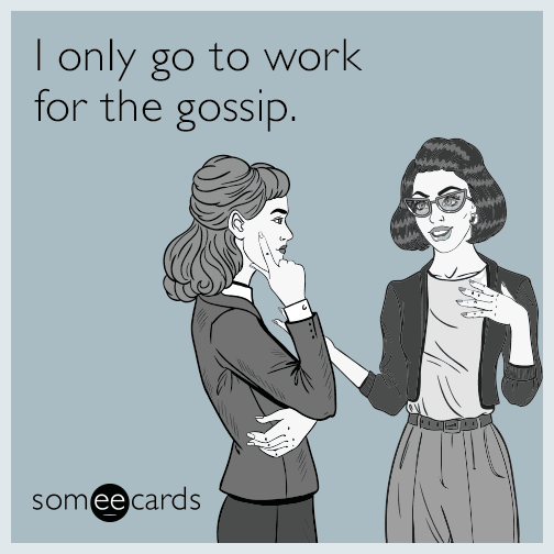 I only go to work for the gossip. | Workplace Ecard
