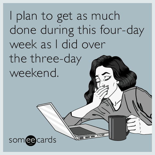 I plan to get as much done during this four-day week as I did over the three-day weekend.