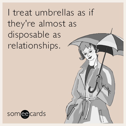 I treat umbrellas as if they're almost as disposable as relationships.