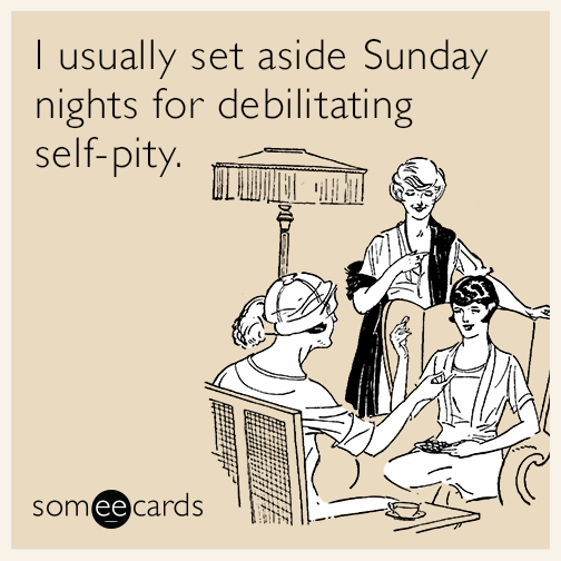 I usually set aside Sunday nights for debilitating self-pity | How to Get Rid of the Sunday Scaries, For Good