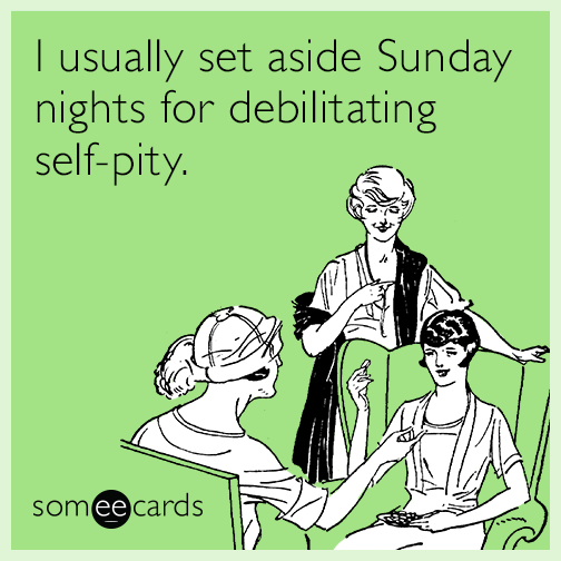 I usually set aside Sunday nights for debilitating self-pity