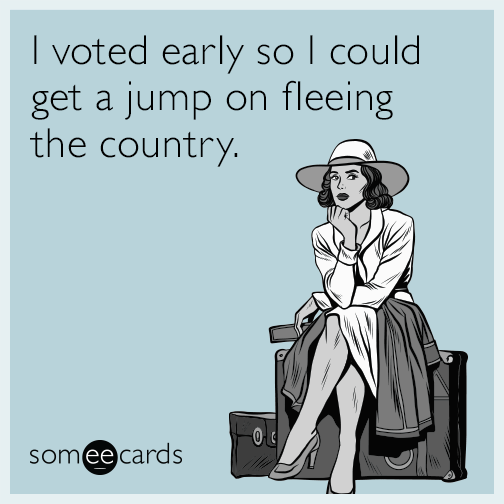 I voted early so I could get a jump on fleeing the country.