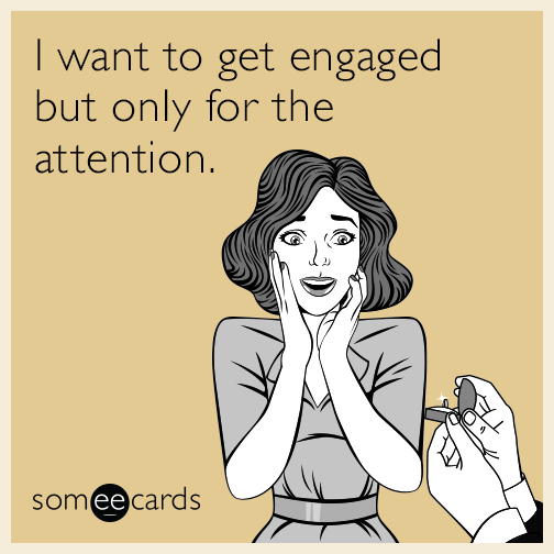 I want to get engaged but only for the attention.