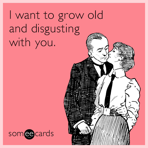 I want to grow old and disgusting with you