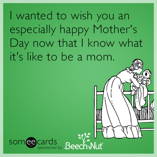 I wanted to wish you an especially happy Mother's Day not that I know what it's like to be a mom.