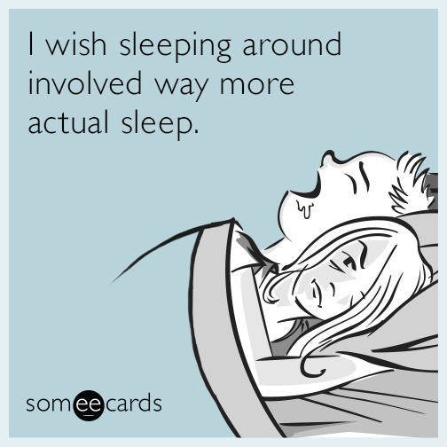 I wish sleeping around involved way more actual sleep.