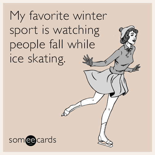 My favorite winter sport is watching people fall while ice skating.