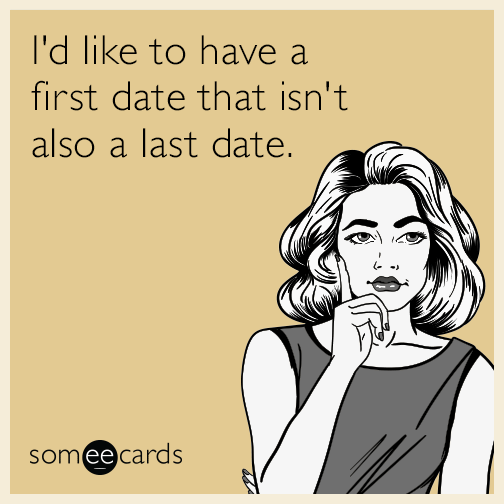 I'd like to have a first date that isn't also a last date.