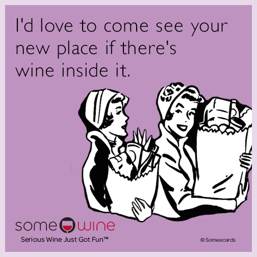I'd love to come see your new place if there's wine inside it.