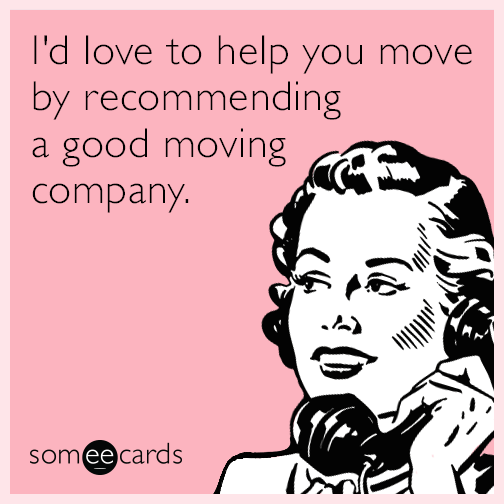 I'd love to help you move by recommending a good moving company.