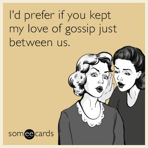 I'd prefer if you kept my love of gossip just between us.
