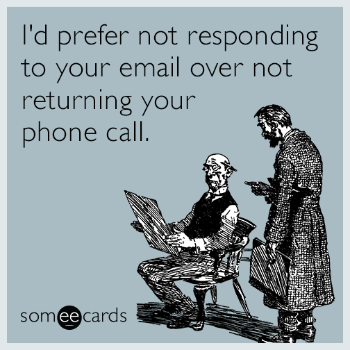 I'd prefer not responding to your email over not returning your phone call.