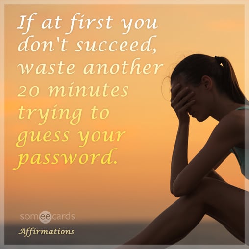 If at first you don't succeed, waste another 20 minutes trying to guess your password.