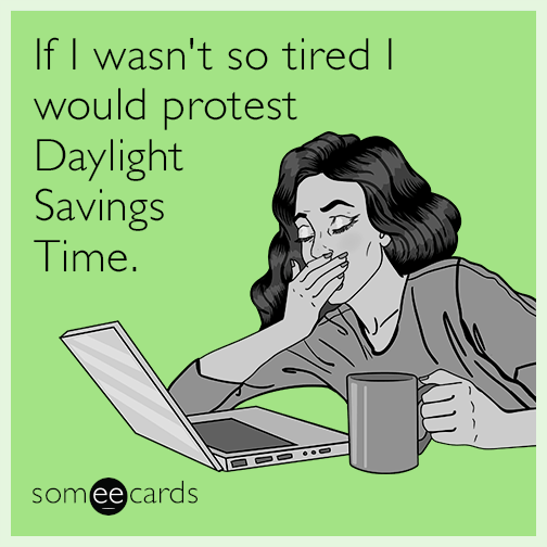 If I wasn't so tired I would protest Daylight Savings Time.