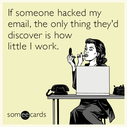 If someone hacked my email, the only thing they'd discover is how little I work.