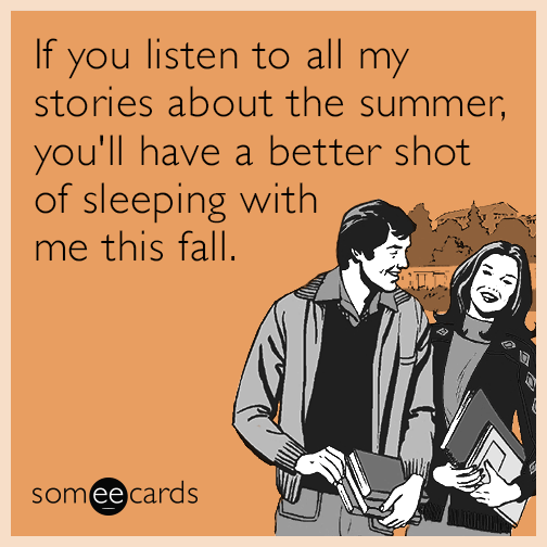 If you listen to all my stories about the summer, you'll have a better shot of sleeping with me this fall