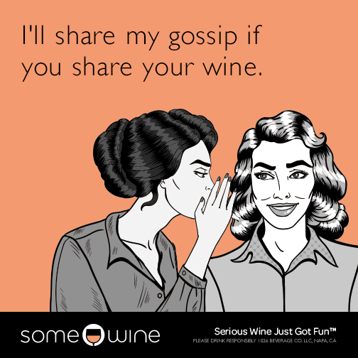I'll share my gossip if you share your wine.