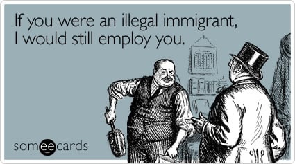 If you were an illegal immigrant, I would still employ you
