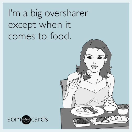 I'm a big oversharer except when it comes to food.