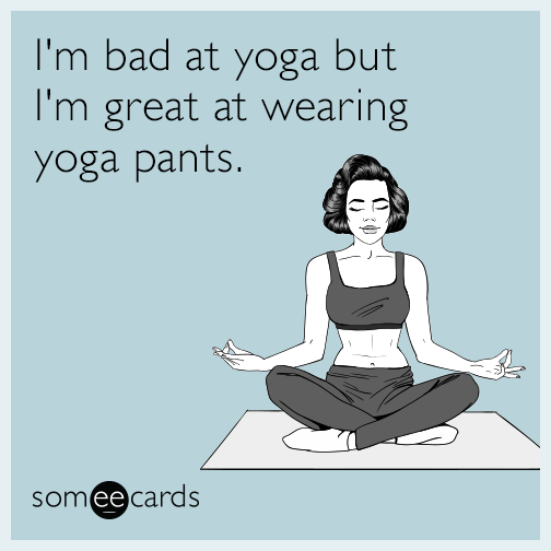 I'm bad at yoga but I'm great at wearing yoga pants.